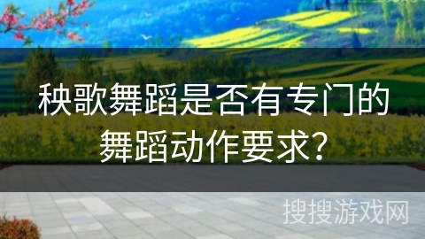 秧歌舞蹈是否有专门的舞蹈动作要求？