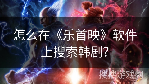 怎么在《乐首映》软件上搜索韩剧? 怎么在《乐首映》软件上搜索韩剧?