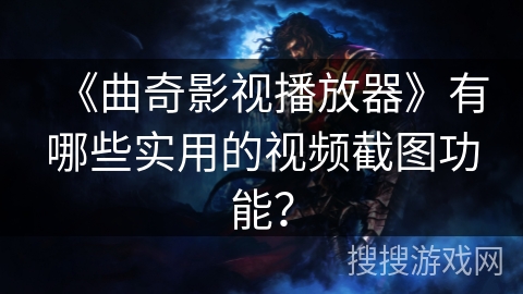《曲奇影视播放器》有哪些实用的视频截图功能？
