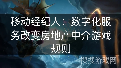 移动经纪人：数字化服务改变房地产中介游戏规则