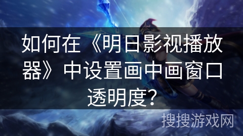如何在《明日影视播放器》中设置画中画窗口透明度？