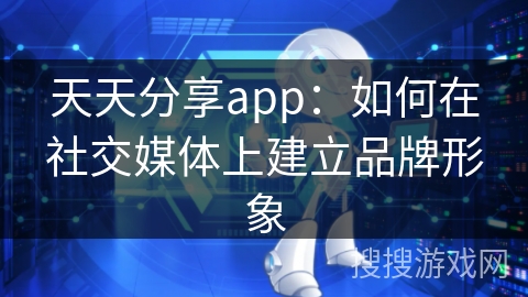 天天分享app：如何在社交媒体上建立品牌形象