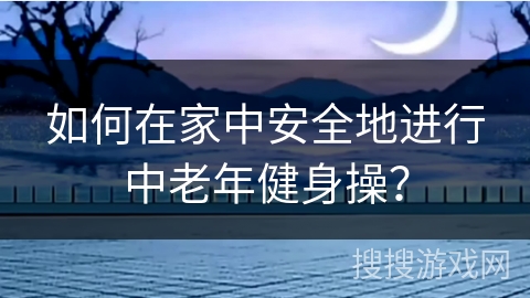 如何在家中安全地进行中老年健身操？