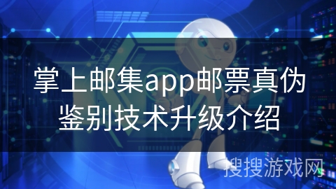 掌上邮集app邮票真伪鉴别技术升级介绍