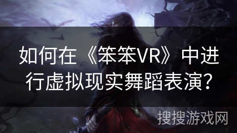 如何在《笨笨VR》中进行虚拟现实舞蹈表演？