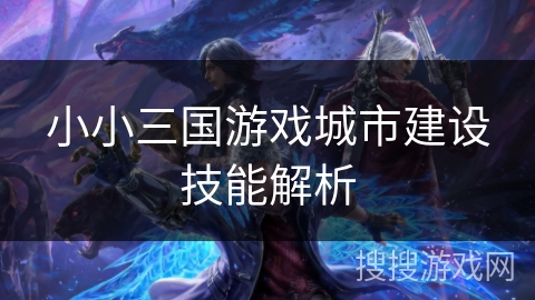小小三国游戏城市建设技能解析