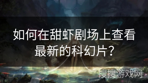 如何在甜虾剧场上查看最新的科幻片？