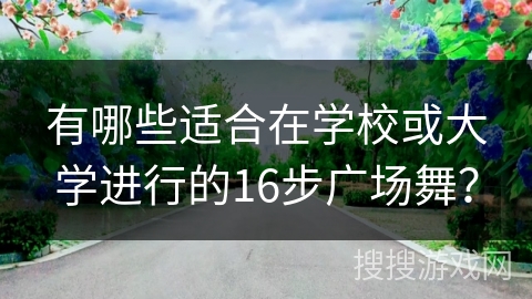 有哪些适合在学校或大学进行的16步广场舞？