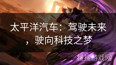 太平洋汽车：驾驶未来，驶向科技之梦