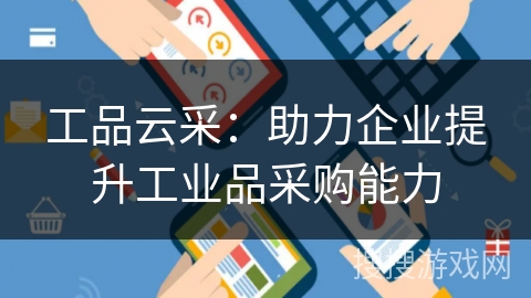 工品云采：助力企业提升工业品采购能力