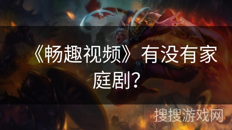 《畅趣视频》有没有家庭剧？