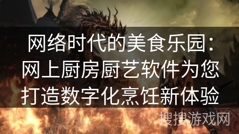 网络时代的美食乐园：网上厨房厨艺软件为您打造数字化烹饪新体验