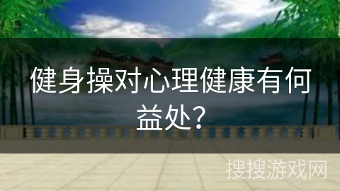 健身操对心理健康有何益处？