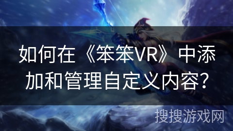 如何在《笨笨VR》中添加和管理自定义内容？