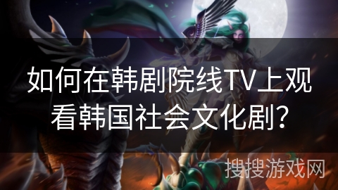如何在韩剧院线TV上观看韩国社会文化剧？