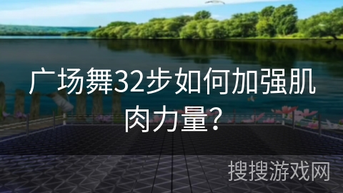 广场舞32步如何加强肌肉力量？