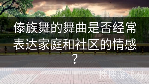 傣族舞的舞曲是否经常表达家庭和社区的情感？