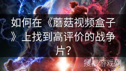 如何在《蘑菇视频盒子》上找到高评价的战争片？