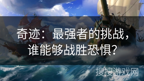 奇迹：最强者的挑战，谁能够战胜恐惧？