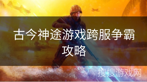 古今神途游戏跨服争霸攻略