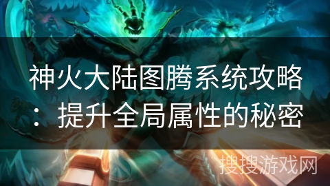 神火大陆图腾系统攻略：提升全局属性的秘密