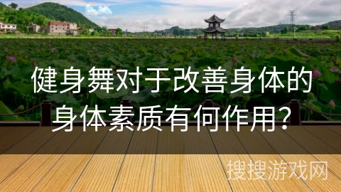 健身舞对于改善身体的身体素质有何作用？