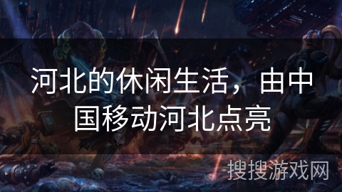 河北的休闲生活，由中国移动河北点亮