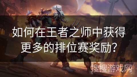 如何在王者之师中获得更多的排位赛奖励？