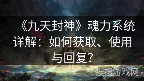 《九天封神》魂力系统详解：如何获取、使用与回复？