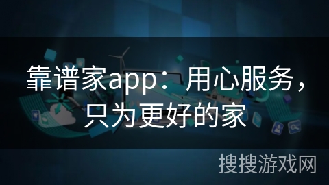 靠谱家app：用心服务，只为更好的家