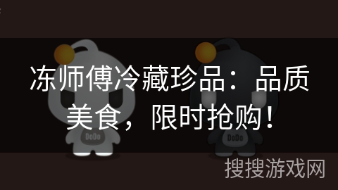 冻师傅冷藏珍品：品质美食，限时抢购！