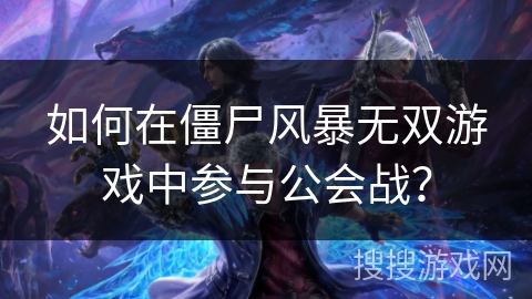 如何在僵尸风暴无双游戏中参与公会战？