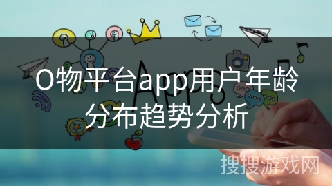 О物平台app用户年龄分布趋势分析