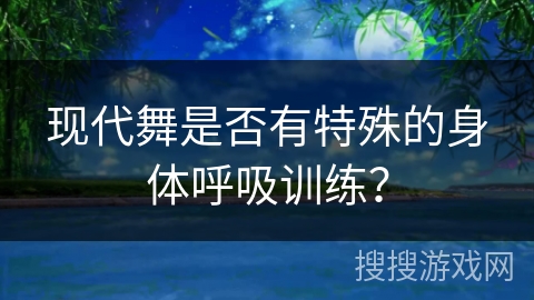 现代舞是否有特殊的身体呼吸训练？