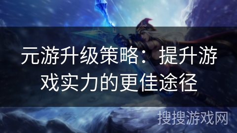 元游升级策略：提升游戏实力的更佳途径