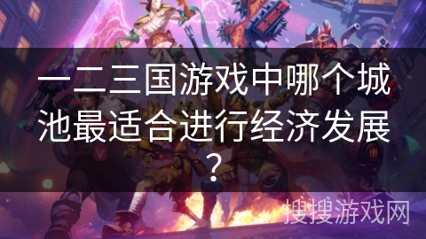 一二三国游戏中哪个城池最适合进行经济发展？