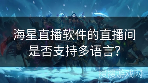 海星直播软件的直播间是否支持多语言？