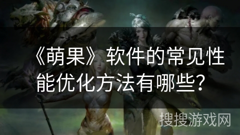 《萌果》软件的常见性能优化方法有哪些？