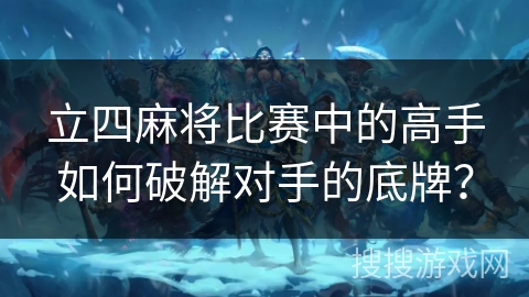 立四麻将比赛中的高手如何破解对手的底牌？