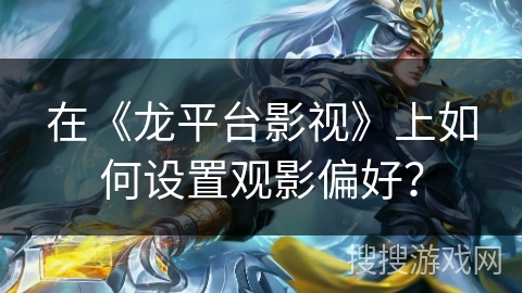 在《龙平台影视》上如何设置观影偏好？