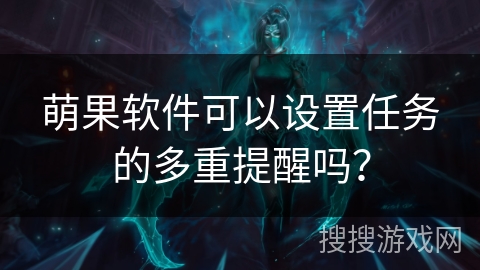 萌果软件可以设置任务的多重提醒吗？