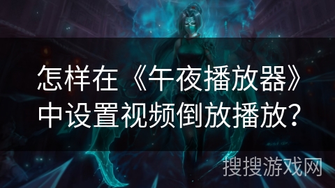 怎样在《午夜播放器》中设置视频倒放播放？