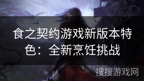 食之契约游戏新版本特色：全新烹饪挑战