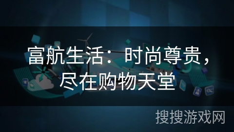 富航生活：时尚尊贵，尽在购物天堂