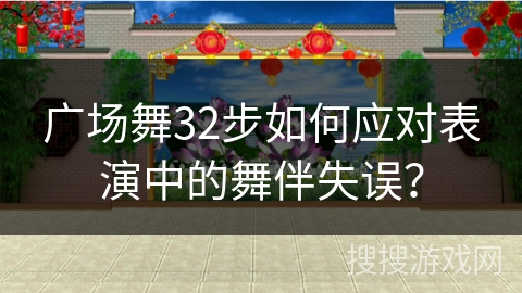 广场舞32步如何应对表演中的舞伴失误？