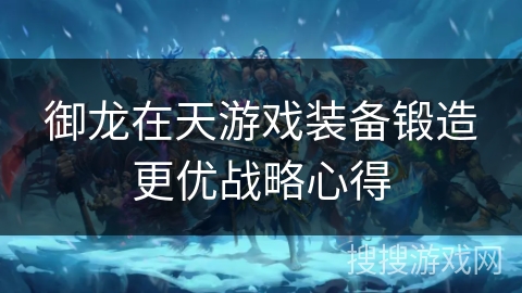 御龙在天游戏装备锻造更优战略心得