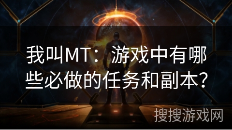 我叫MT：游戏中有哪些必做的任务和副本？