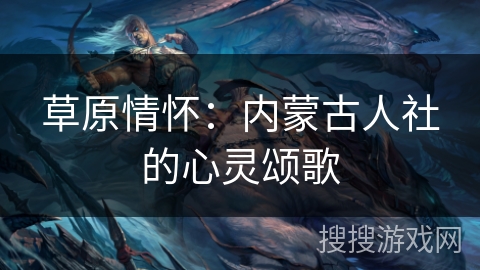 草原情怀：内蒙古人社的心灵颂歌