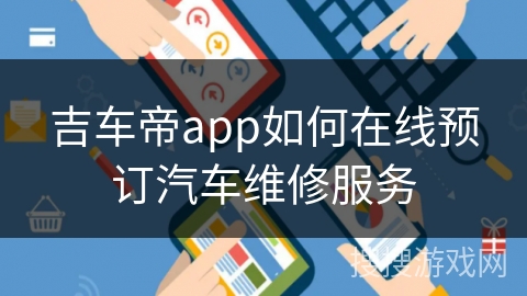 吉车帝app如何在线预订汽车维修服务