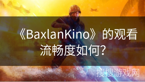 《BaxlanKino》的观看流畅度如何？